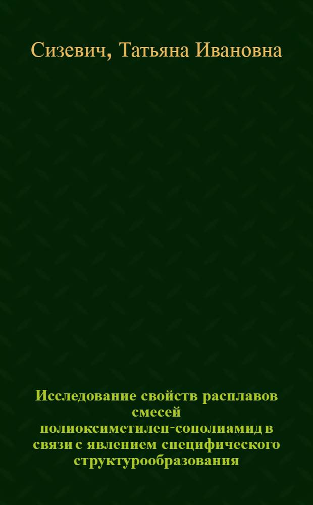 Исследование свойств расплавов смесей полиоксиметилен-сополиамид в связи с явлением специфического структурообразования : Автореф. дис. на соиск. учен. степени канд. техн. наук : (05.17.15)