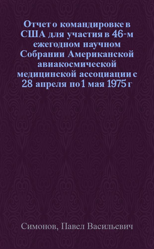 Отчет о командировке в США [для участия в 46-м ежегодном научном Собрании Американской авиакосмической медицинской ассоциации с 28 апреля по 1 мая 1975 г. в г. Сан-Франциско]