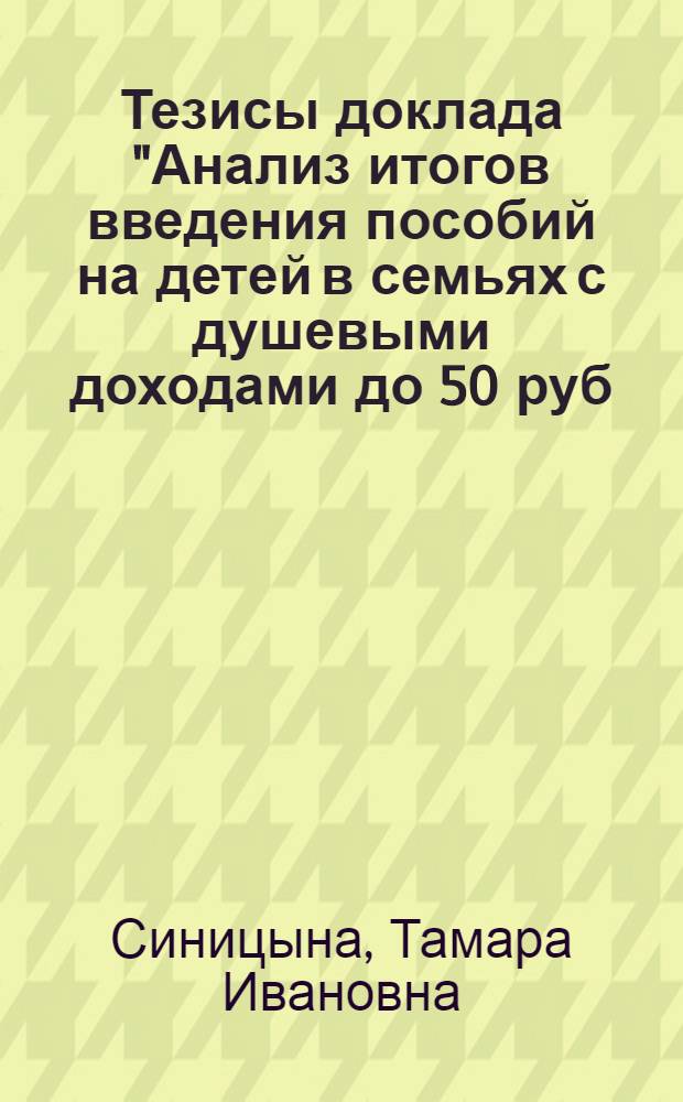 Тезисы доклада "Анализ итогов введения пособий на детей в семьях с душевыми доходами до 50 руб. в месяц" : (Тема 6.1.3) : Для обсуждения на Учен. совете