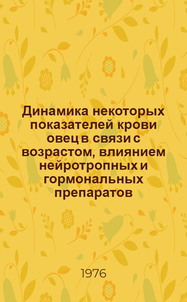 Динамика некоторых показателей крови овец в связи с возрастом, влиянием нейротропных и гормональных препаратов : Автореф. дис. на соиск. учен. степени канд. биол. наук : (03.00.13)