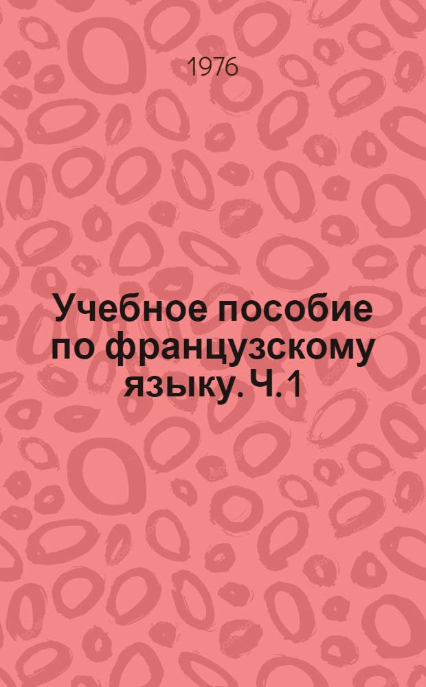 Учебное пособие по французскому языку. Ч. 1