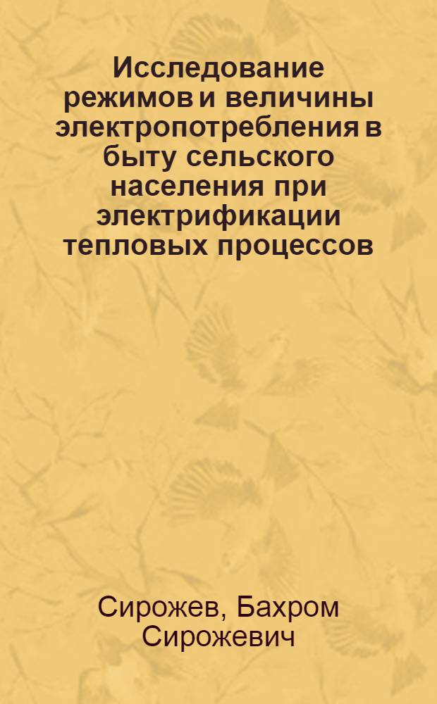 Исследование режимов и величины электропотребления в быту сельского населения при электрификации тепловых процессов : (На примере ТаджССР) : Автореф. дис. на соиск. учен. степени канд. техн. наук : (05.20.02)