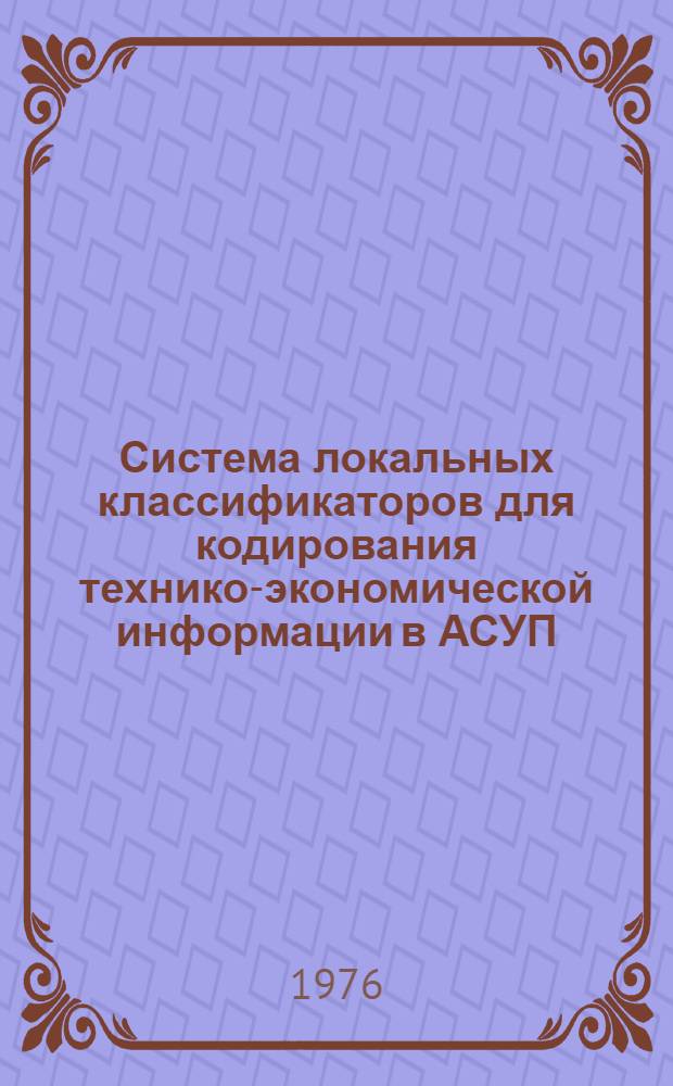 Система локальных классификаторов для кодирования технико-экономической информации в АСУП : (Для использования при рабочем проектировании автоматизир. систем упр.). [Т. 2] -. [Т. 1]