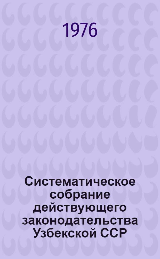 Систематическое собрание действующего законодательства Узбекской ССР : В 29 разд.] Разд. 1. Разд. 1. Кн. 2 : Законодательство об общественном и государственном устройстве