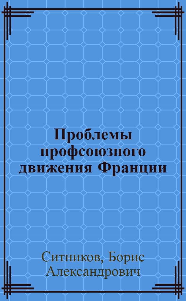 Проблемы профсоюзного движения Франции : (Критика реформист. и левооппортунист. концепций 60-х - 70-х гг.) : Автореф. дис. на соиск. учен. степени канд. ист. наук : (07.00.04)