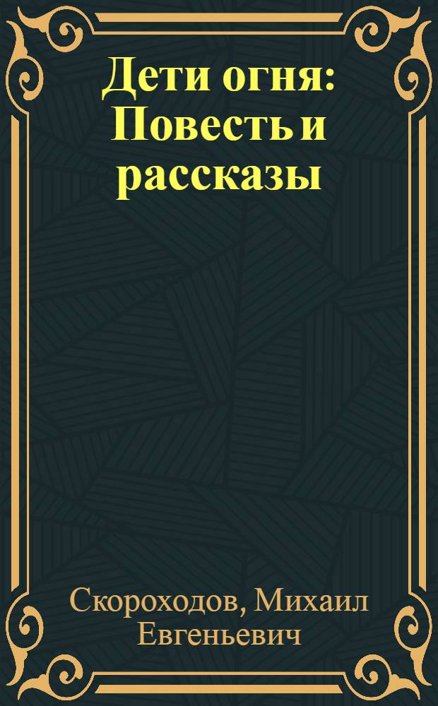 Дети огня : Повесть и рассказы : Для сред. и ст. школьного возраста