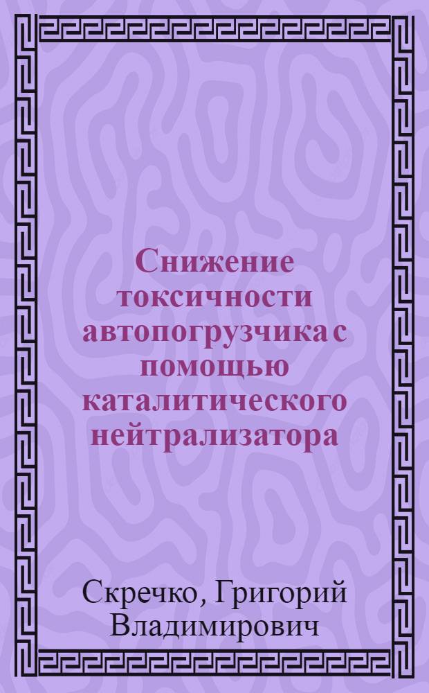 Снижение токсичности автопогрузчика с помощью каталитического нейтрализатора : Автореф. дис. на соиск. учен. степени канд. техн. наук : (05.05.03)