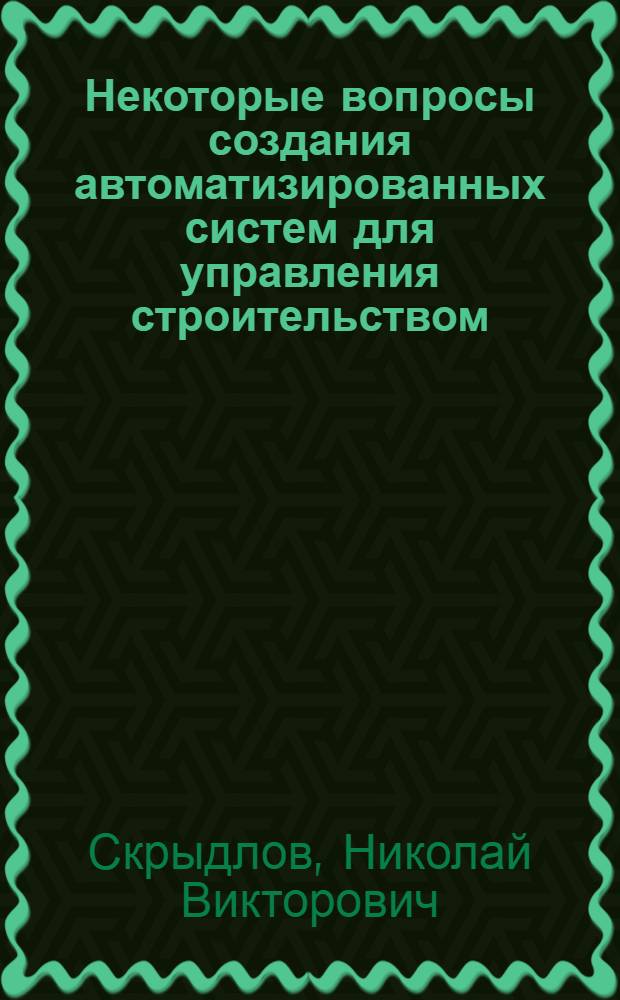 Некоторые вопросы создания автоматизированных систем для управления строительством : Автореф. дис. на соиск. учен. степени степени канд. техн. наук : (05.13.06)