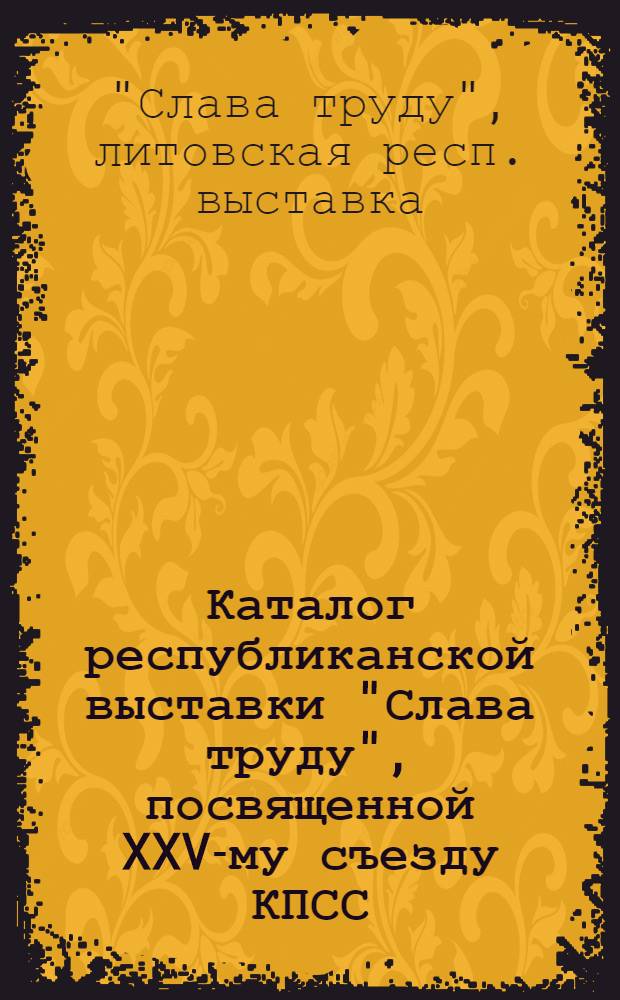 Каталог республиканской выставки "Слава труду", посвященной XXV-му съезду КПСС