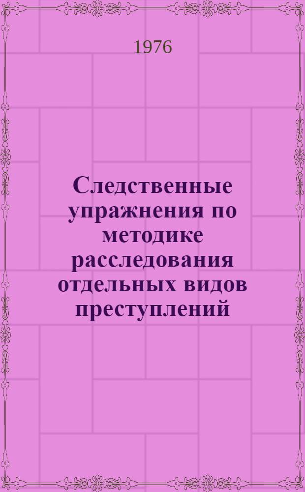 Следственные упражнения по методике расследования отдельных видов преступлений : (Расследование убийств)