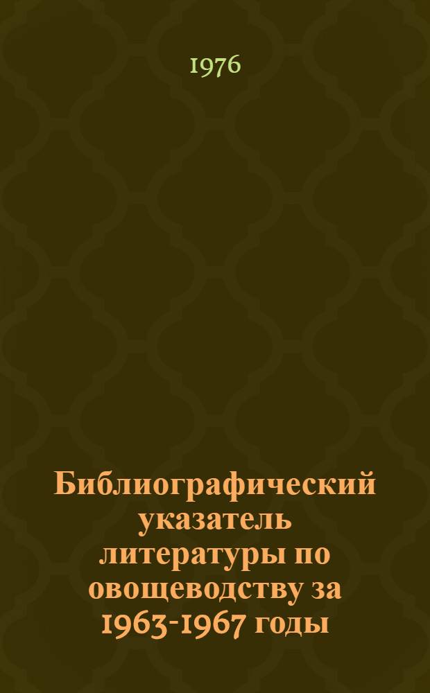 Библиографический указатель литературы по овощеводству за 1963-1967 годы : В 3 ч. : Ч. 1-3