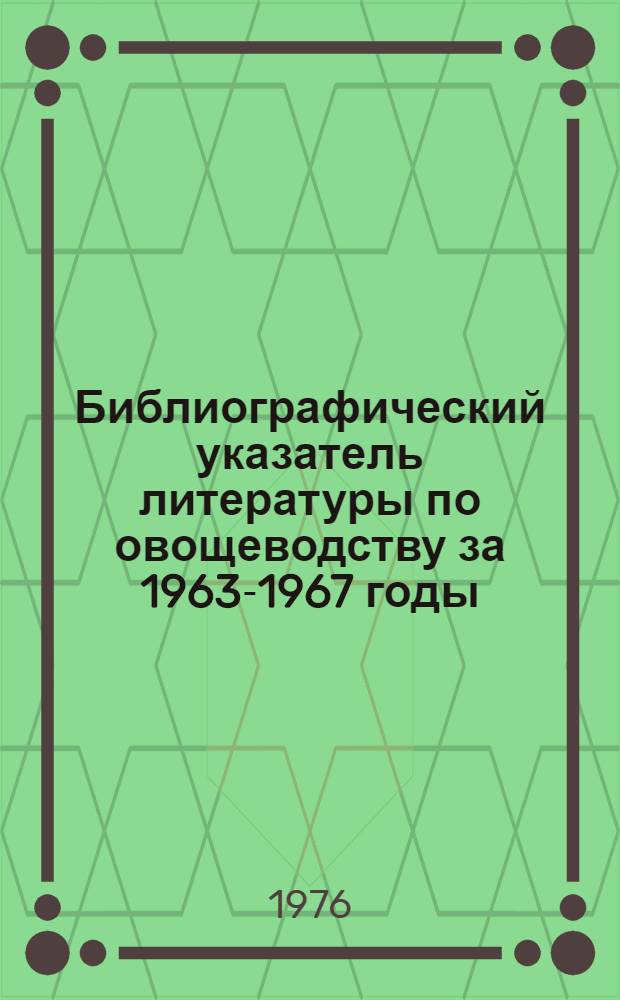 Библиографический указатель литературы по овощеводству за 1963-1967 годы : [В 3 ч.] Ч. 1-3. Ч. 3