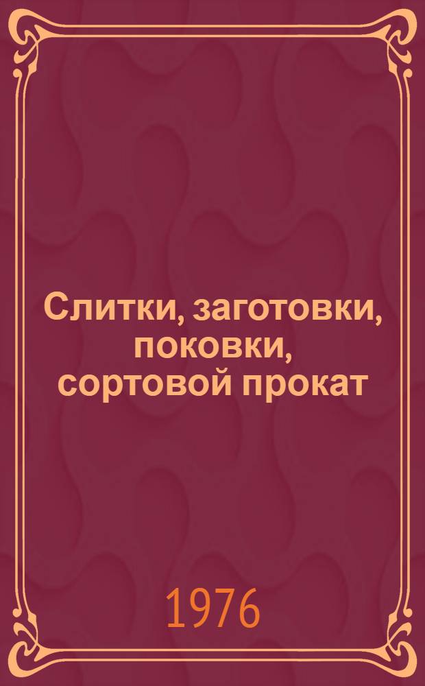 Слитки, заготовки, поковки, сортовой прокат : По состоянию на 1 янв. 1976 г. Ч. 1. Ч. 1
