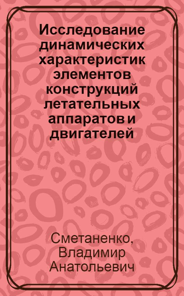 Исследование динамических характеристик элементов конструкций летательных аппаратов и двигателей : Автореф. дис. на соиск. учен. степени к. т. н