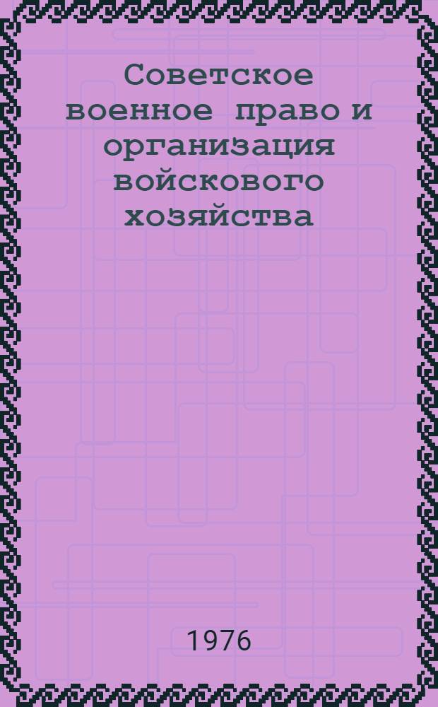 Советское военное право и организация войскового хозяйства : Метод. указания для слушателей фак. заоч. обучения