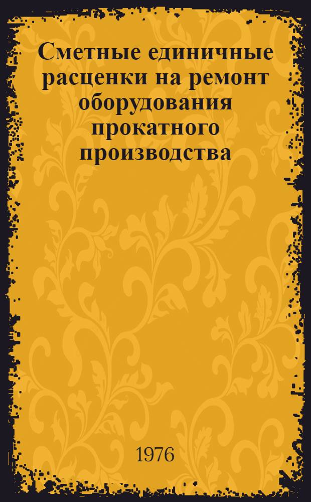 Сметные единичные расценки на ремонт оборудования прокатного производства : Утв. Черметремонтом МЧМ СССР для применения с 1/1 1977 г.