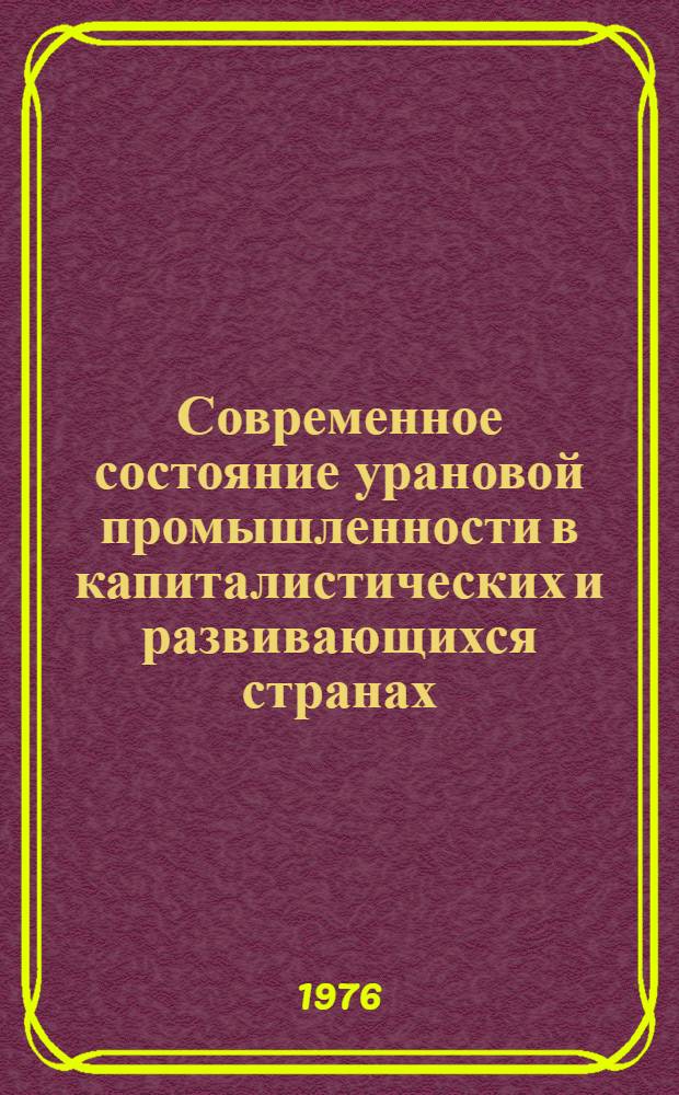 Современное состояние урановой промышленности в капиталистических и развивающихся странах (1975 г.). Методы поисков месторождений урана в капиталистических странах : (Реф. обзор зарубеж. литературы 1973-1975 гг.)