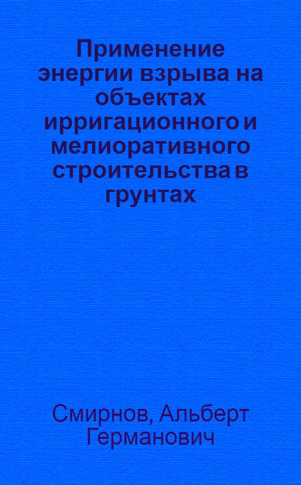 Применение энергии взрыва на объектах ирригационного и мелиоративного строительства в грунтах
