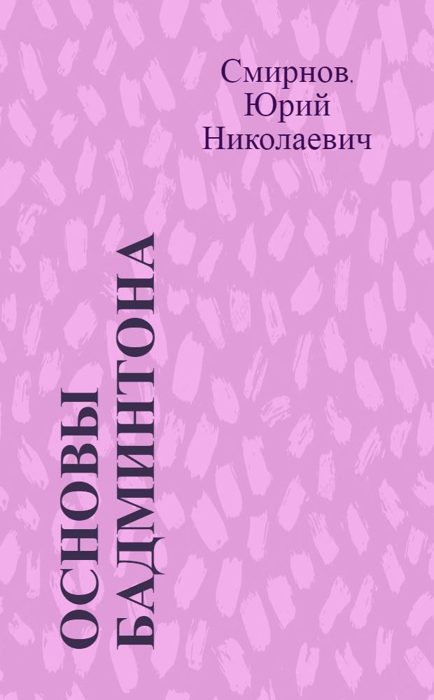 Основы бадминтона : (Пособие для практ. занятий)