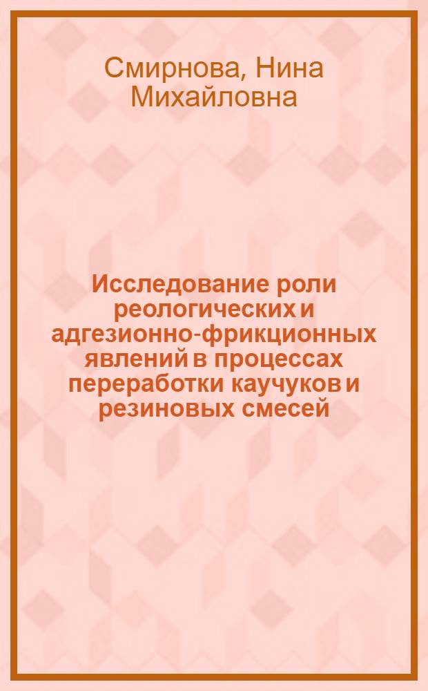 Исследование роли реологических и адгезионно-фрикционных явлений в процессах переработки каучуков и резиновых смесей : Автореф. дис. на соиск. учен. степени канд. техн. наук : (05.17.12)
