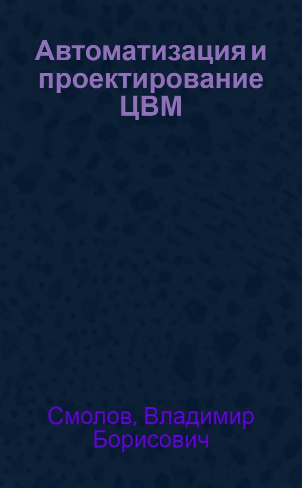 Автоматизация и проектирование ЦВМ : Учеб. пособие : Вып. 1-