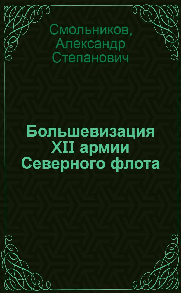 Большевизация XII армии Северного флота (1917 г.) : Автореф. дис. на соиск. учен. степени канд. ист. наук : (07.00.01)