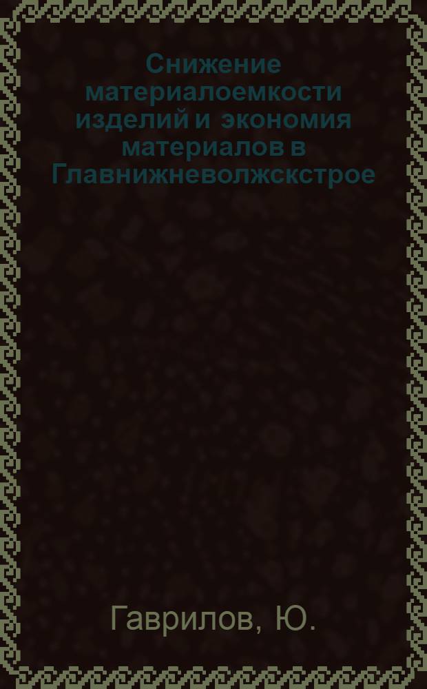 Снижение материалоемкости изделий и экономия материалов в Главнижневолжскстрое