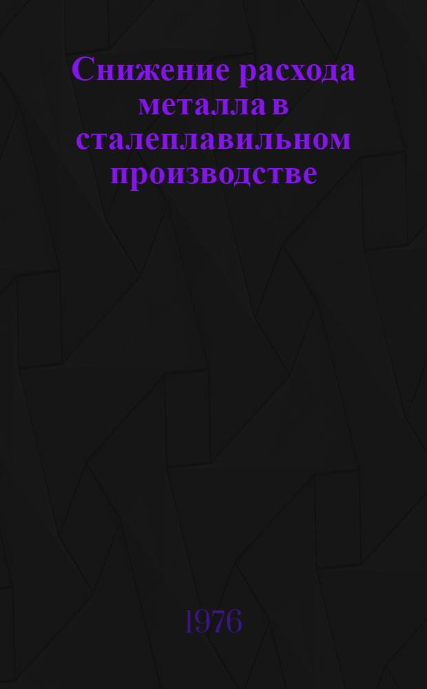Снижение расхода металла в сталеплавильном производстве : Кн. и журн. лит. на рус. и иностр. яз. ..