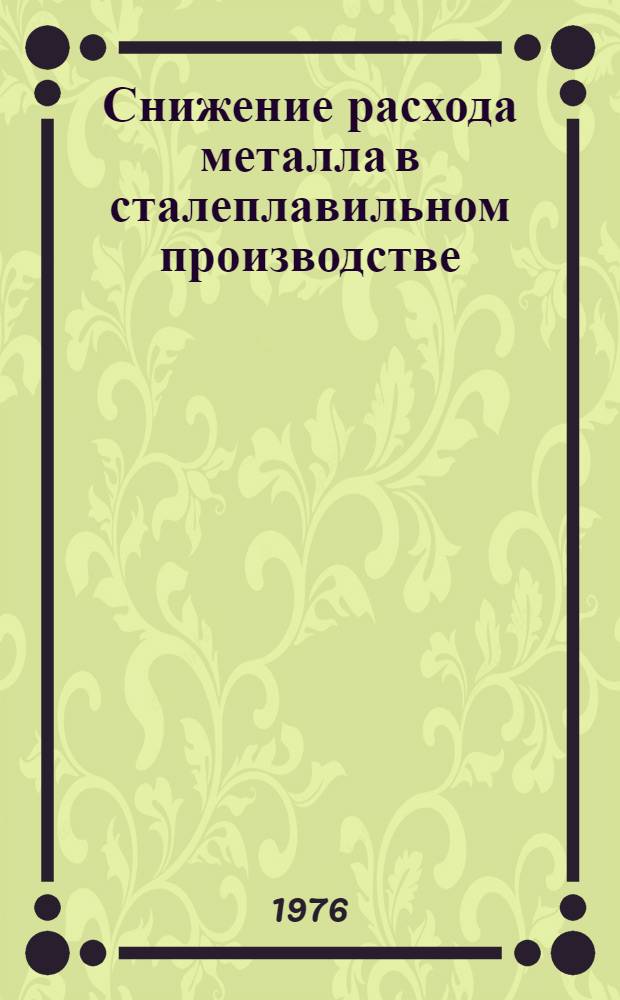 Снижение расхода металла в сталеплавильном производстве : [Кн. и журн. лит. на рус. и иностр. яз. ... ... за 1973-1975 гг.
