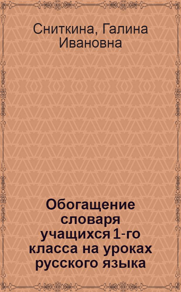 Обогащение словаря учащихся 1-го класса на уроках русского языка : Автореф. дис. на соиск. учен. степени канд. пед. наук : (13.00.02)