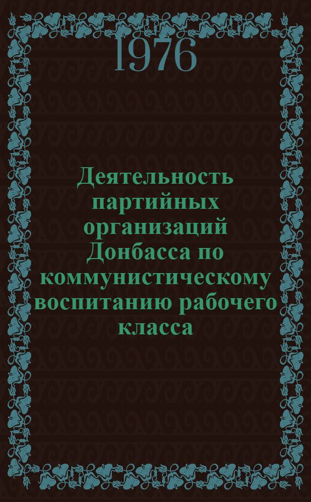 Деятельность партийных организаций Донбасса по коммунистическому воспитанию рабочего класса (1966-1971 гг.) : Автореф. дис. на соиск. учен. степени канд. ист. наук : (07.00.01)