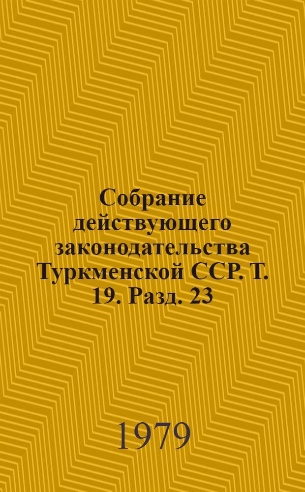 Собрание действующего законодательства Туркменской ССР. Т. 19. Разд. 23 : Законодательство о здравоохранении, физической культуре и спорте. Разд. 24. Законодательство о браке и семье