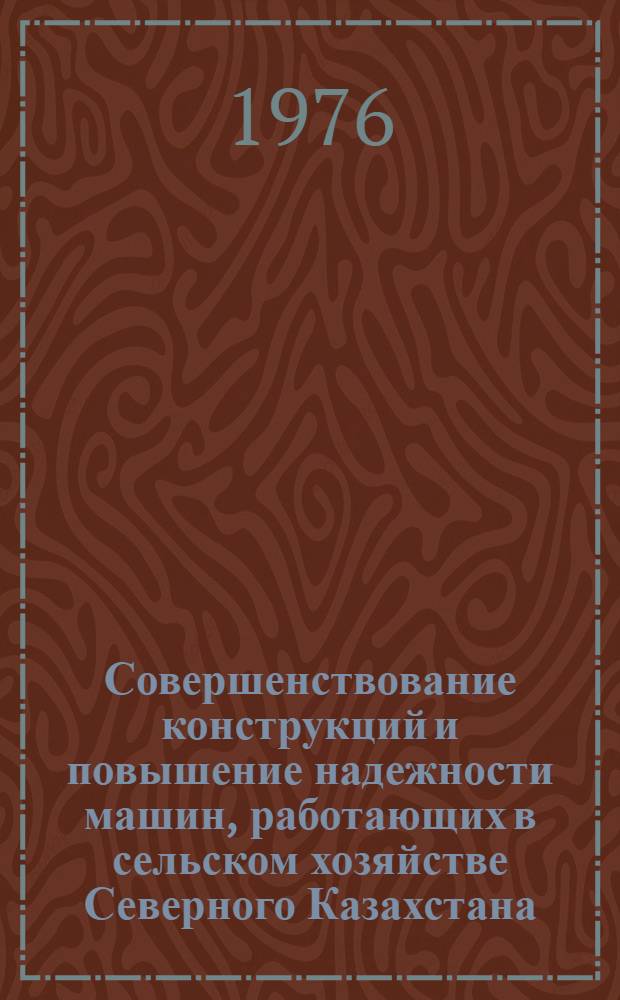 Совершенствование конструкций и повышение надежности машин, работающих в сельском хозяйстве Северного Казахстана : Сборник статей