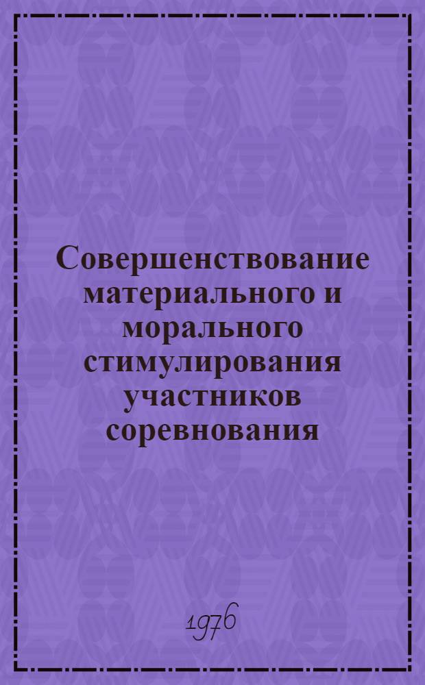 Совершенствование материального и морального стимулирования участников соревнования, проблемы их оптимального сочетания : Задание : Разработка предложений по обеспечению заинтересованности, соревнующихся в достижении наивысших результатов каждого участника соревнования, последовательности применения и взаимосвязи различных форм поощрения : Метод. программа проведения исследований