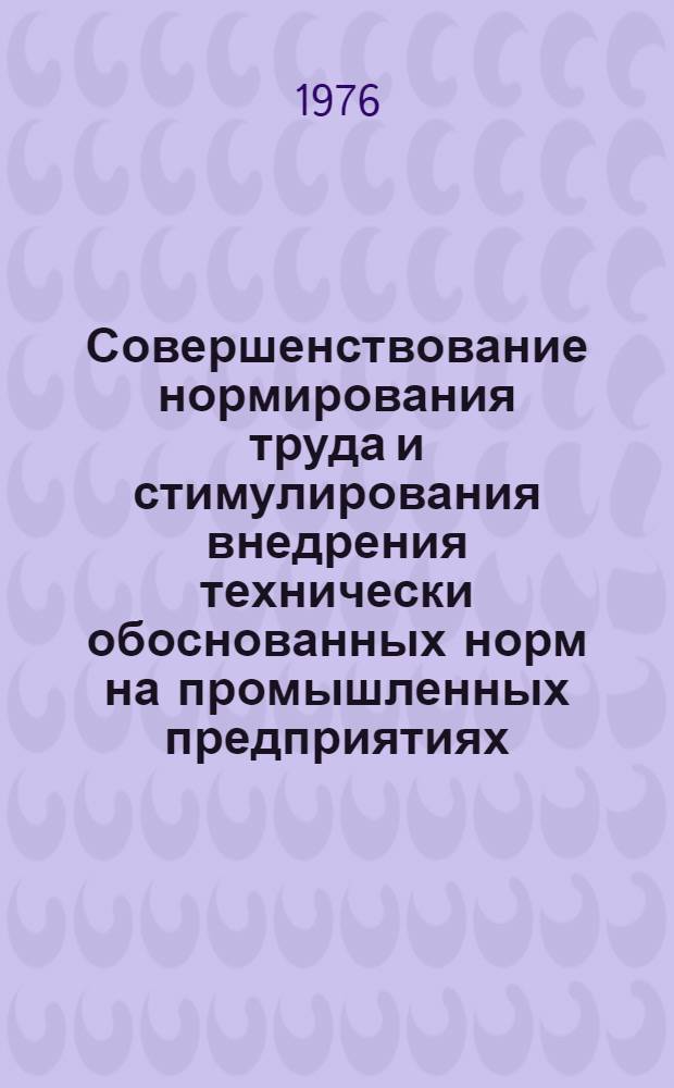 Совершенствование нормирования труда и стимулирования внедрения технически обоснованных норм на промышленных предприятиях, перешедших на новые условия оплаты труда : Сборник статей