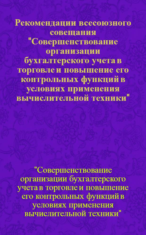 Рекомендации всесоюзного совещания "Совершенствование организации бухгалтерского учета в торговле и повышение его контрольных функций в условиях применения вычислительной техники". (г. Алма-Ата, 15-19 ноября 1976 г.) : Проект