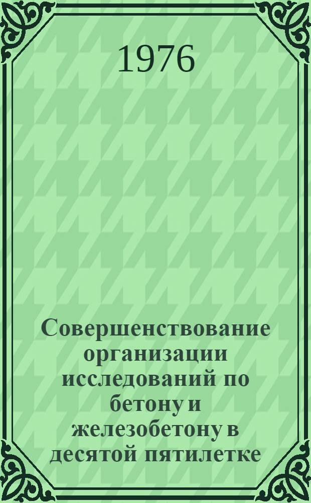 Совершенствование организации исследований по бетону и железобетону в десятой пятилетке : Информ. сборник