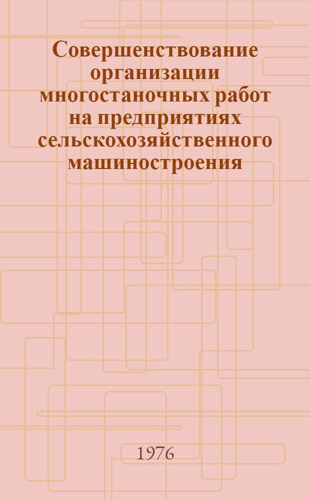 Совершенствование организации многостаночных работ на предприятиях сельскохозяйственного машиностроения : Метод. указания в помощь специалистам по нормированию труда предприятий отрасли. Вып. 2-. Вып. 2 : Нормирование труда
