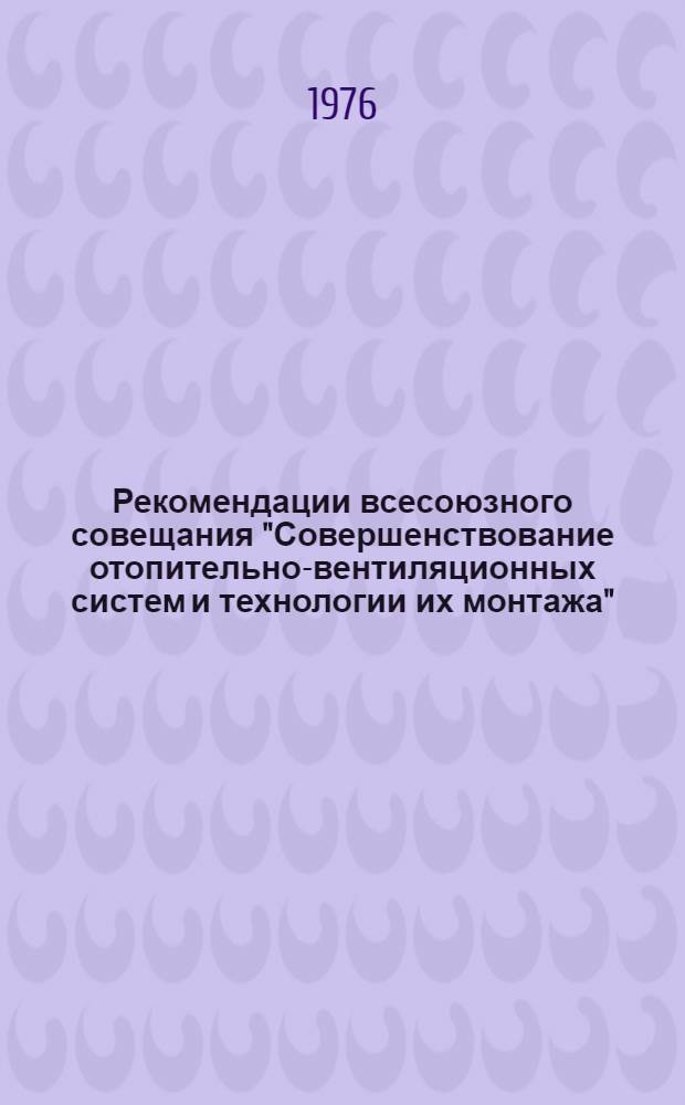 Рекомендации всесоюзного совещания "Совершенствование отопительно-вентиляционных систем и технологии их монтажа"