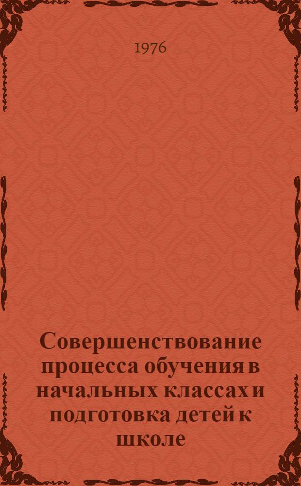 Совершенствование процесса обучения в начальных классах и подготовка детей к школе : Сборник статей