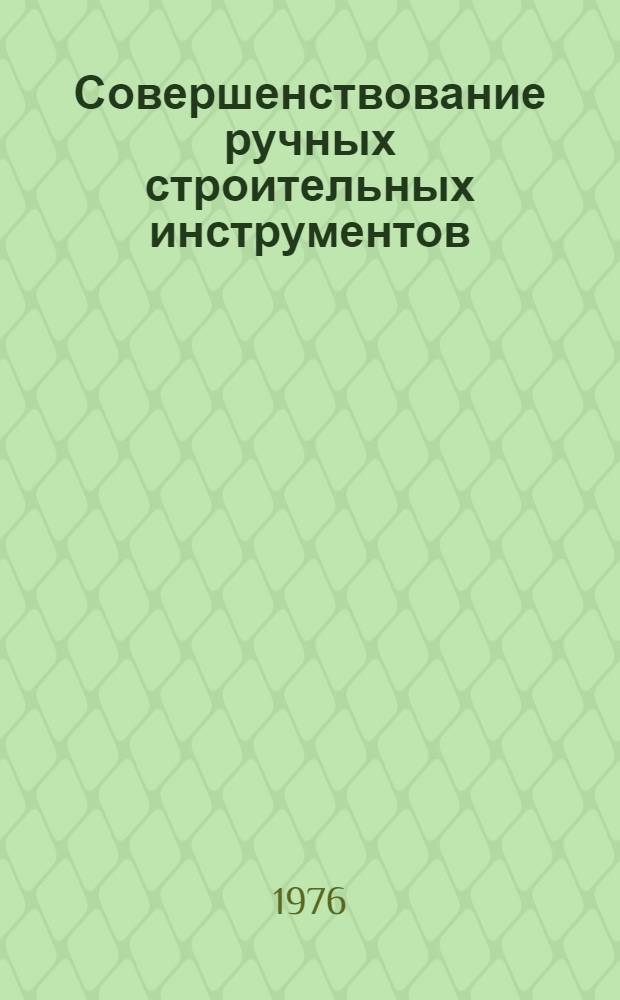 Совершенствование ручных строительных инструментов : Нормокомплекты инструментов, инвентаря и средств малой механизации для бригад каменщиков, штукатуров, маляров, кровельщиков, столяров и плотников-бетонщиков