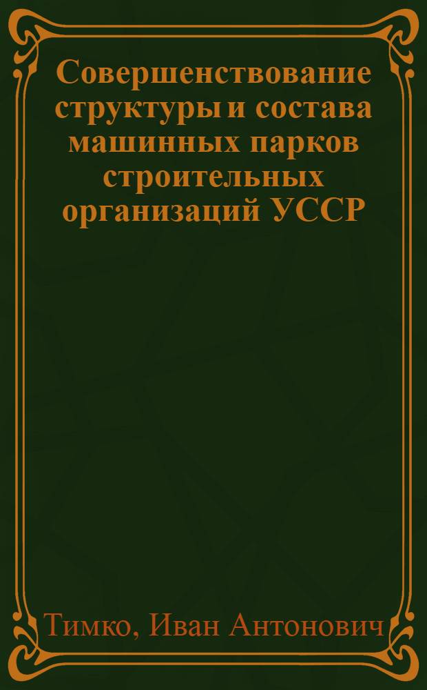 Совершенствование структуры и состава машинных парков строительных организаций УССР
