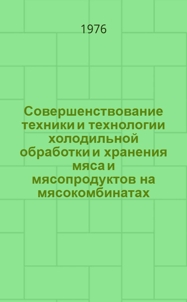 Совершенствование техники и технологии холодильной обработки и хранения мяса и мясопродуктов на мясокомбинатах : Сборник статей