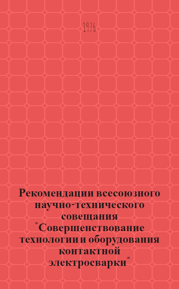 Рекомендации всесоюзного научно-технического совещания "Совершенствование технологии и оборудования контактной электросварки" (г. Псков; 25-27 сентября 1975 года)