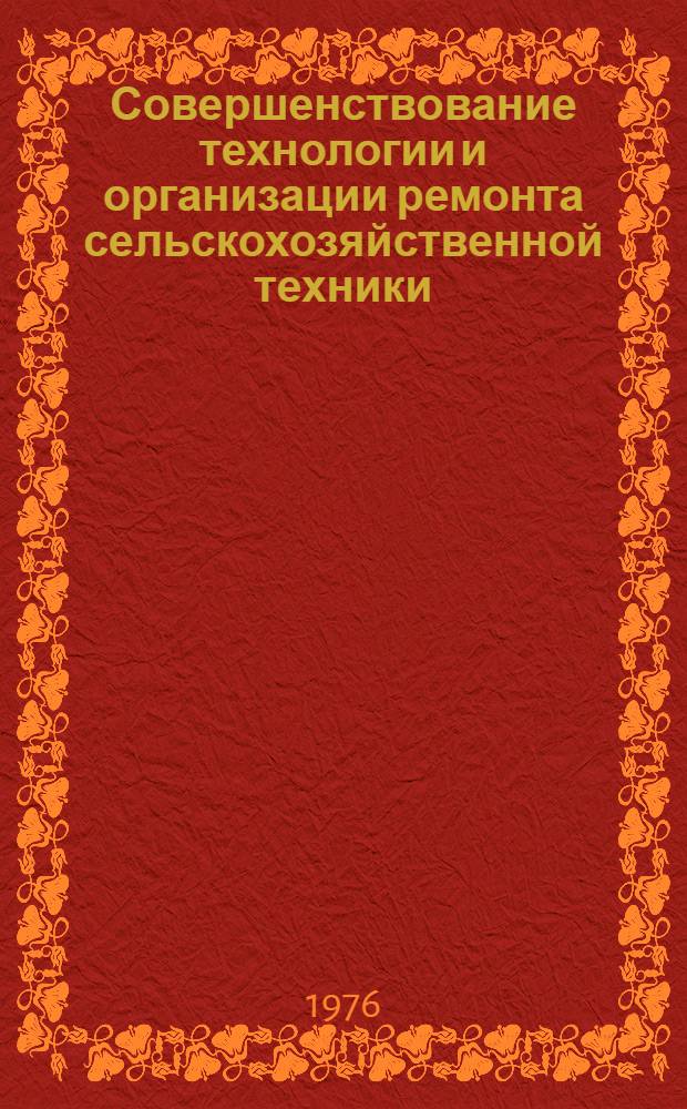 Совершенствование технологии и организации ремонта сельскохозяйственной техники : Сборник статей
