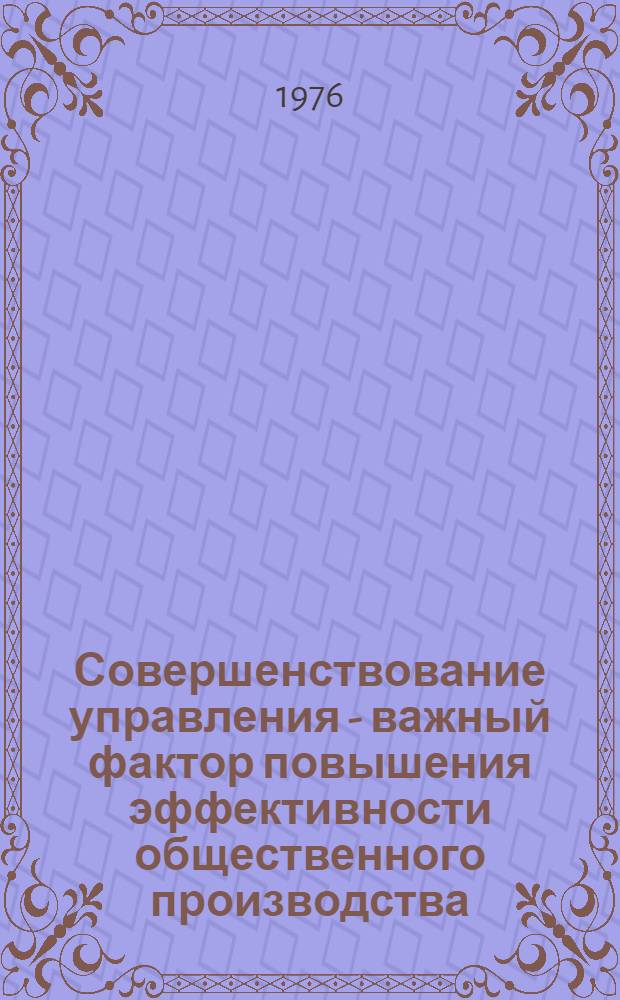 Совершенствование управления - важный фактор повышения эффективности общественного производства : Материалы обл. науч.-практ. конф