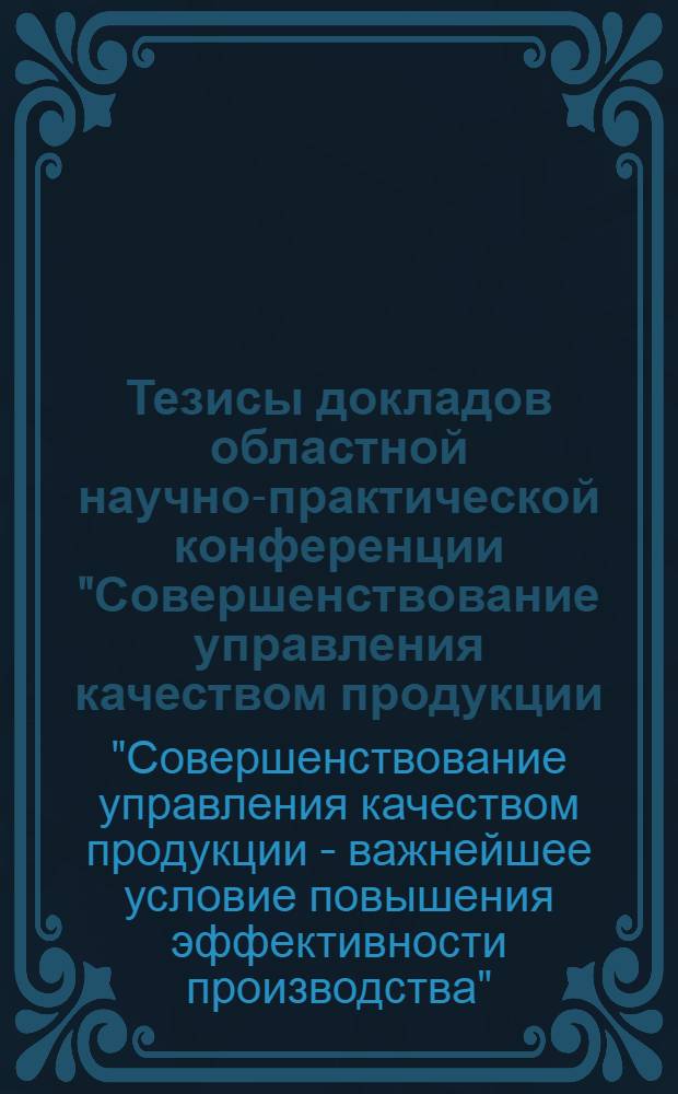 Тезисы докладов областной научно-практической конференции "Совершенствование управления качеством продукции - важнейшее условие повышения эффективности производства" (г. Минск, 26 мая 1976 г.)