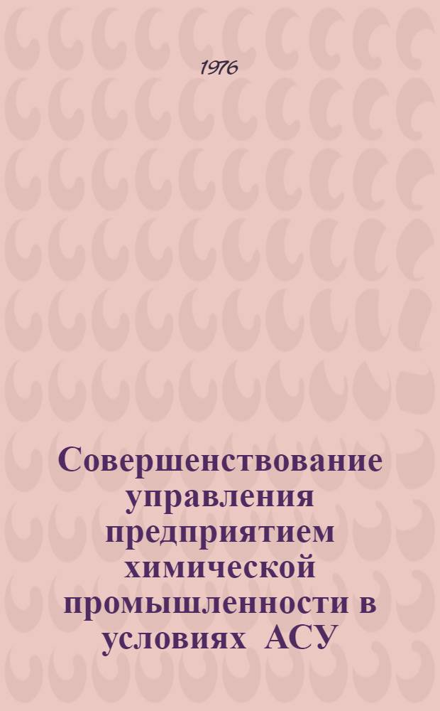 Совершенствование управления предприятием химической промышленности в условиях АСУ : Сборник статей