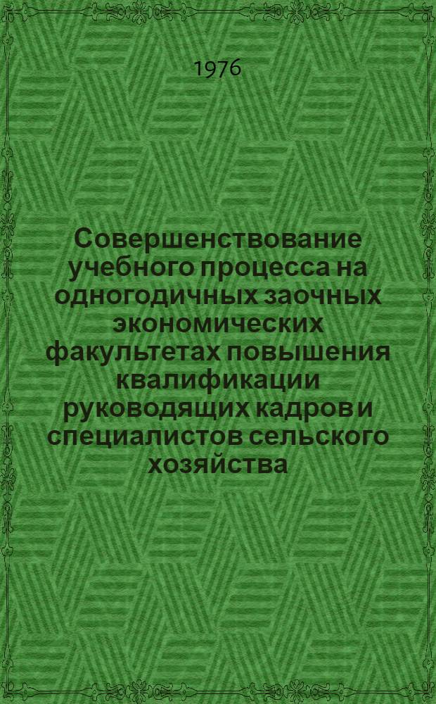 Совершенствование учебного процесса на одногодичных заочных экономических факультетах повышения квалификации руководящих кадров и специалистов сельского хозяйства : Сборник статей