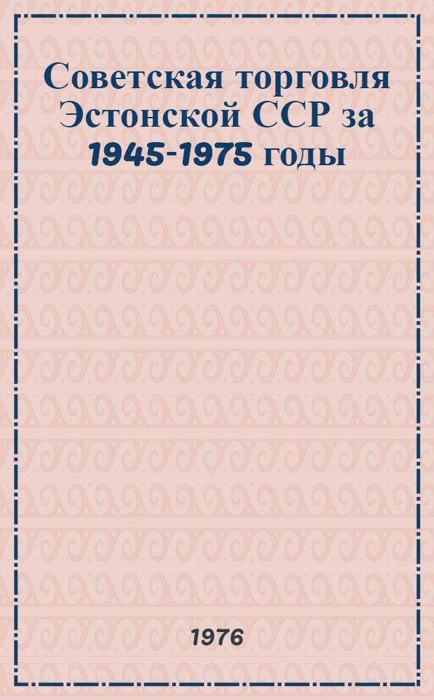 Советская торговля Эстонской ССР [за 1945-1975 годы] : Стат. сборник